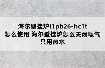 海尔壁挂炉l1pb26-hc1t怎么使用 海尔壁挂炉怎么关闭暖气只用热水